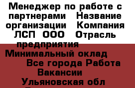 Менеджер по работе с партнерами › Название организации ­ Компания ЛСП, ООО › Отрасль предприятия ­ Event › Минимальный оклад ­ 90 000 - Все города Работа » Вакансии   . Ульяновская обл.,Димитровград г.